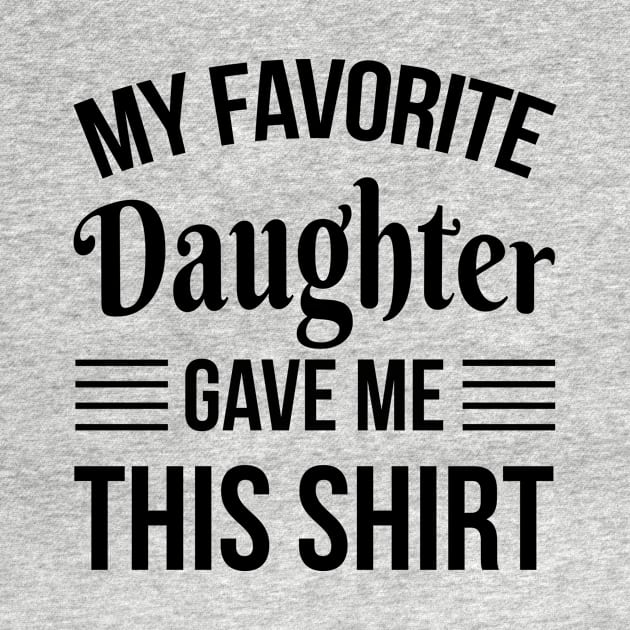 Funny Fathers Day - My Favorite Daughter Gave Me THis T-Shirt - Papa Gift by stonefruit